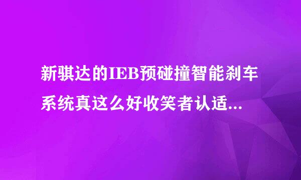 新骐达的IEB预碰撞智能刹车系统真这么好收笑者认适在架跳席手用么？