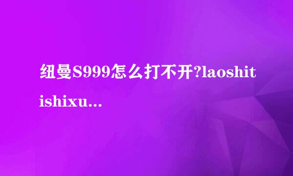 纽曼S999怎么打不开?laoshitishixuanzedaohang来自ranjian