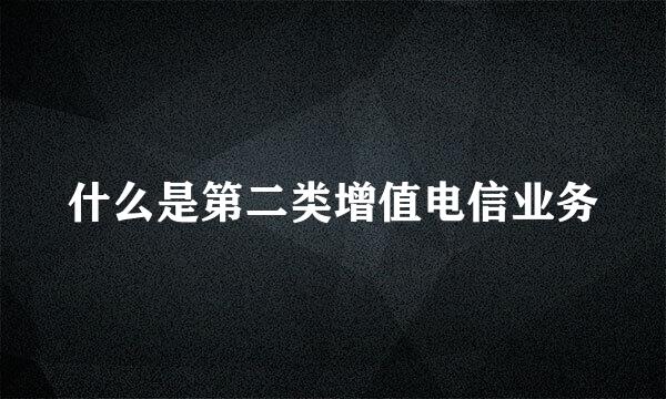 什么是第二类增值电信业务