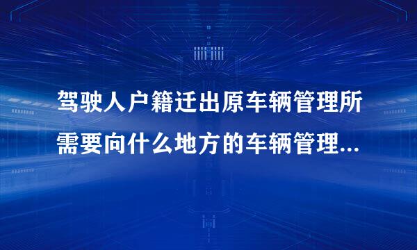 驾驶人户籍迁出原车辆管理所需要向什么地方的车辆管理所提出申请?来自(     )