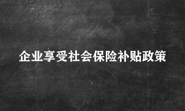 企业享受社会保险补贴政策