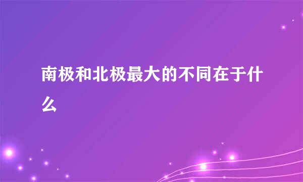 南极和北极最大的不同在于什么