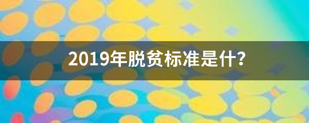 2019年脱贫标准是什？