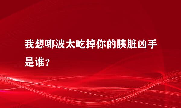 我想哪波太吃掉你的胰脏凶手是谁？