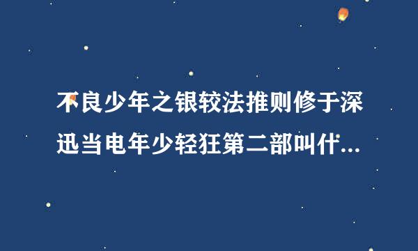 不良少年之银较法推则修于深迅当电年少轻狂第二部叫什么五鲜列鸡