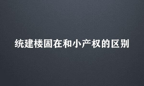 统建楼固在和小产权的区别