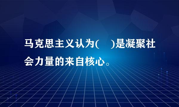 马克思主义认为( )是凝聚社会力量的来自核心。