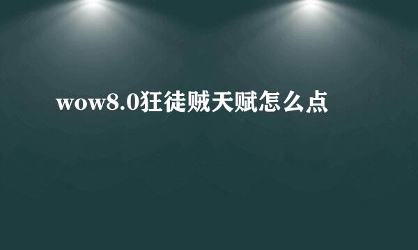 wow8.0狂徒贼天赋怎么点