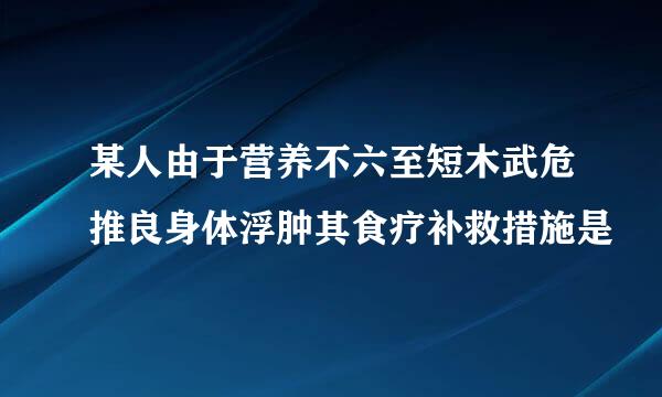 某人由于营养不六至短木武危推良身体浮肿其食疗补救措施是