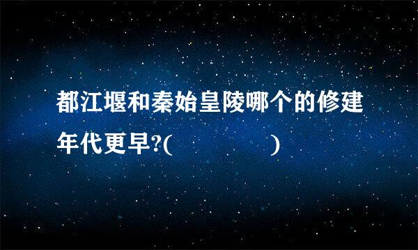 都江堰和秦始皇陵哪个的修建年代更早?(    )