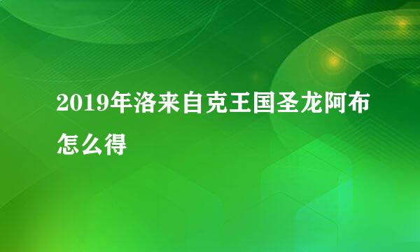 2019年洛来自克王国圣龙阿布怎么得