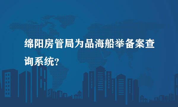 绵阳房管局为品海船举备案查询系统？