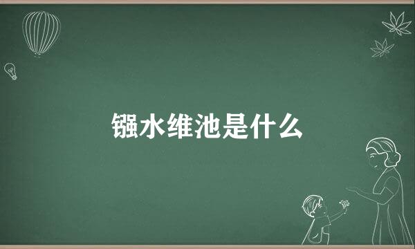 镪水维池是什么