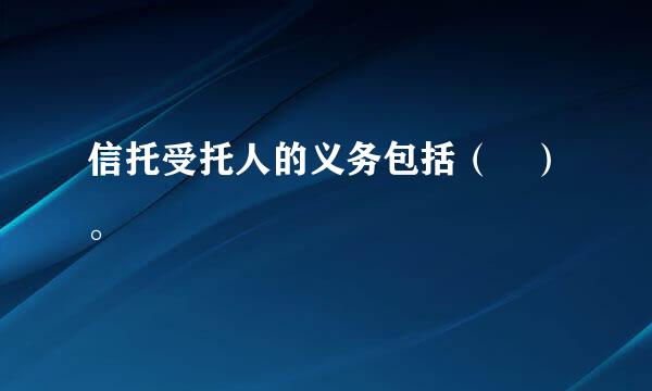 信托受托人的义务包括（ ）。