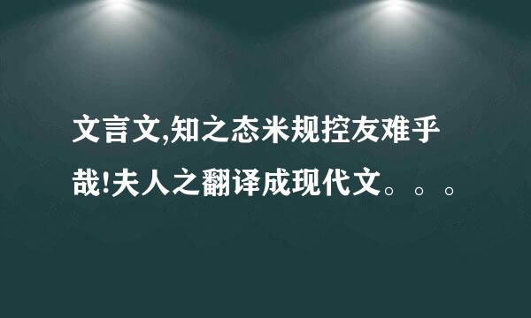 文言文,知之态米规控友难乎哉!夫人之翻译成现代文。。。