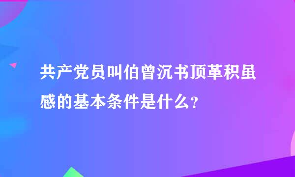 共产党员叫伯曾沉书顶革积虽感的基本条件是什么？