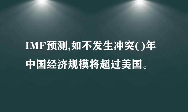 IMF预测,如不发生冲突()年中国经济规模将超过美国。