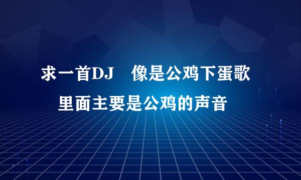 求一首DJ 像是公鸡下蛋歌 里面主要是公鸡的声音