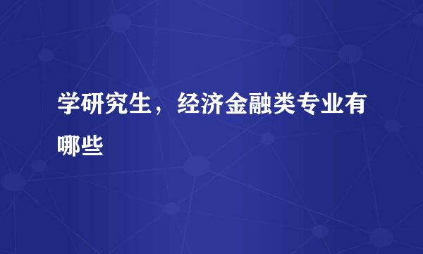 学研究生，经济金融类专业有哪些