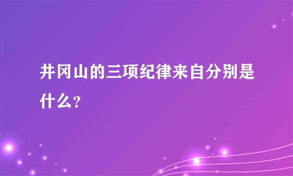 井冈山的三项纪律来自分别是什么？