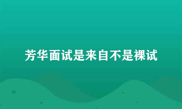 芳华面试是来自不是裸试