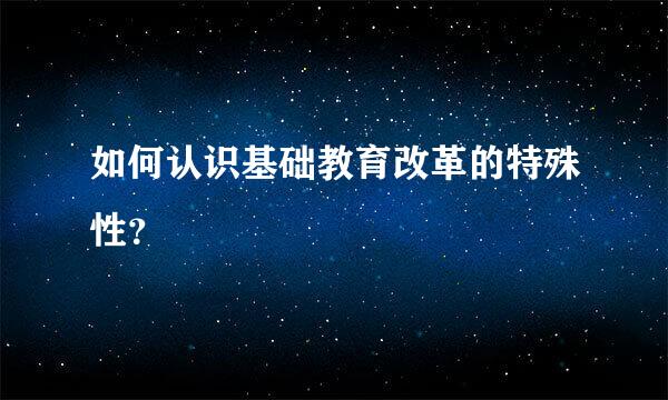 如何认识基础教育改革的特殊性？