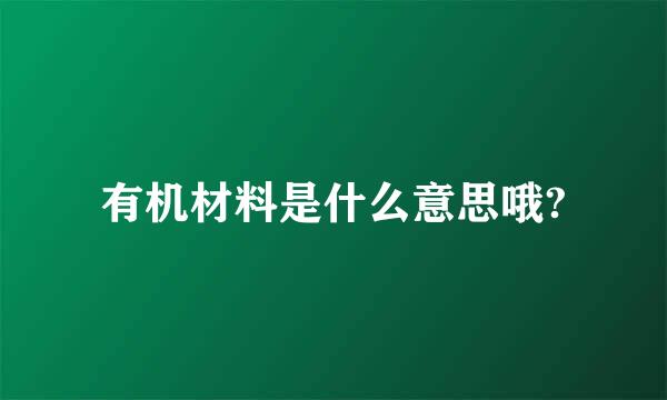 有机材料是什么意思哦?