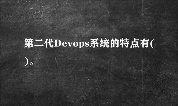 第二代Devops系统的特点有()。