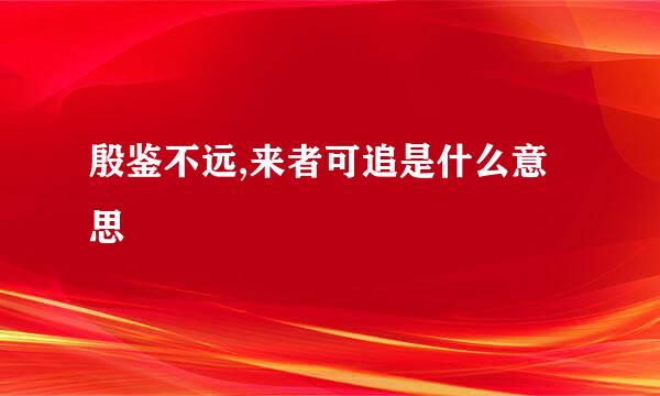 殷鉴不远,来者可追是什么意思