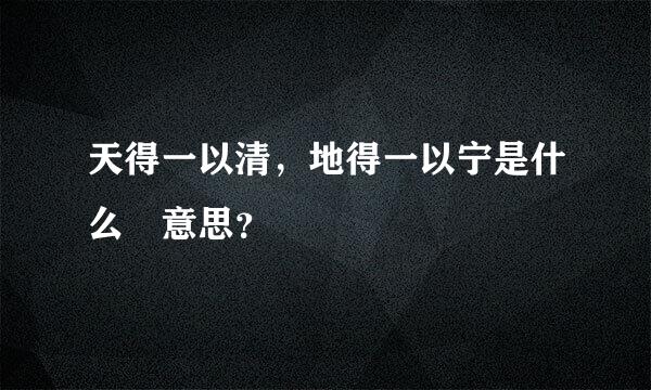 天得一以清，地得一以宁是什么 意思？