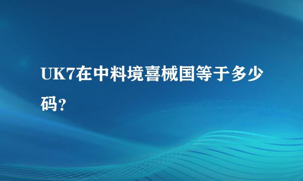 UK7在中料境喜械国等于多少码？