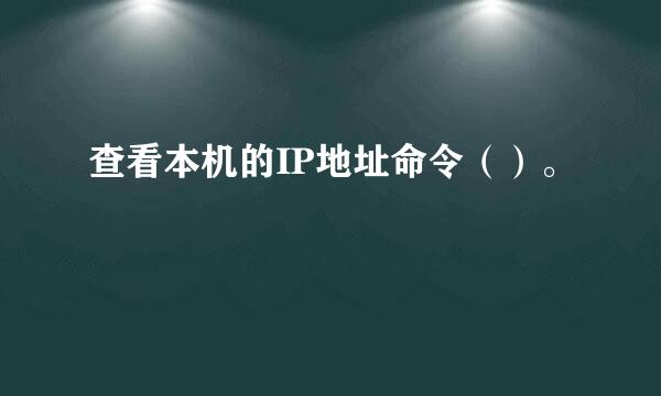 查看本机的IP地址命令（）。