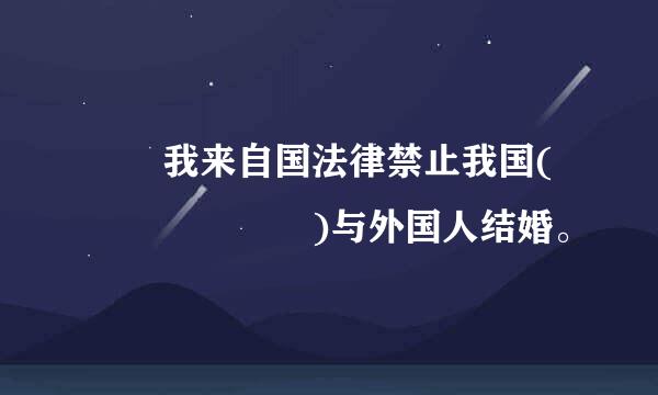   我来自国法律禁止我国(      )与外国人结婚。