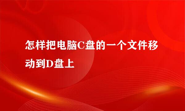 怎样把电脑C盘的一个文件移动到D盘上