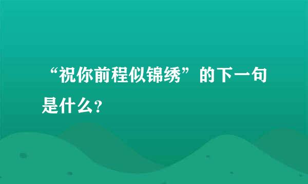 “祝你前程似锦绣”的下一句是什么？