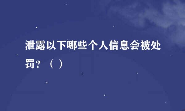 泄露以下哪些个人信息会被处罚？（）