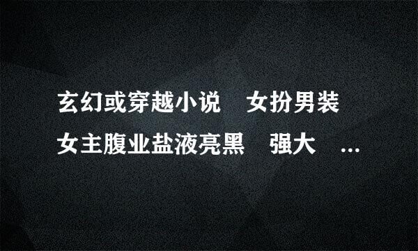 玄幻或穿越小说 女扮男装 女主腹业盐液亮黑 强大 性格冷酷 冷漠 懒散