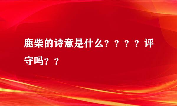 鹿柴的诗意是什么？？？？评守吗？？