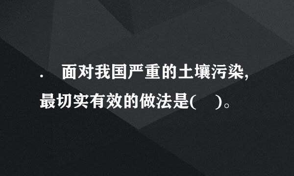 . 面对我国严重的土壤污染,最切实有效的做法是( )。