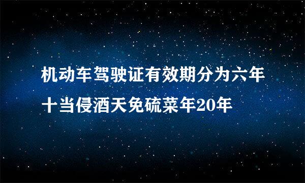 机动车驾驶证有效期分为六年十当侵酒天免硫菜年20年