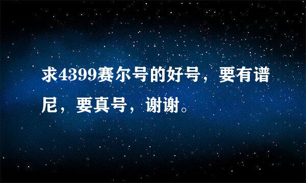 求4399赛尔号的好号，要有谱尼，要真号，谢谢。