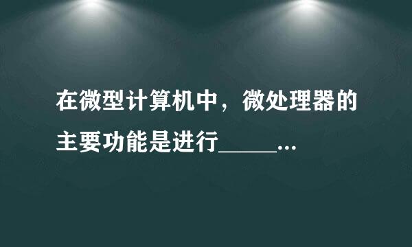 在微型计算机中，微处理器的主要功能是进行___________。