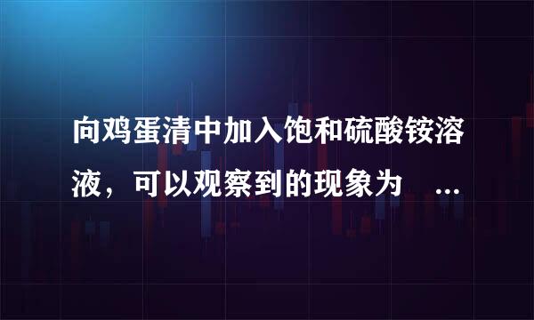 向鸡蛋清中加入饱和硫酸铵溶液，可以观察到的现象为   ______，说明饱和硫酸铵溶液可使蛋白质的溶解性