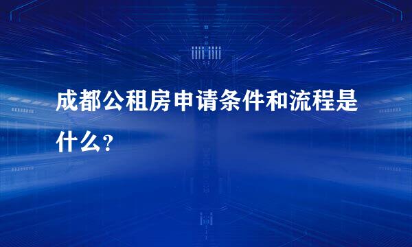 成都公租房申请条件和流程是什么？