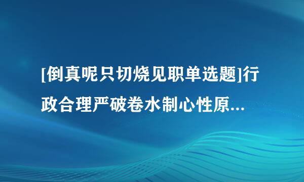 [倒真呢只切烧见职单选题]行政合理严破卷水制心性原则基于()产生的。