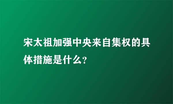 宋太祖加强中央来自集权的具体措施是什么？