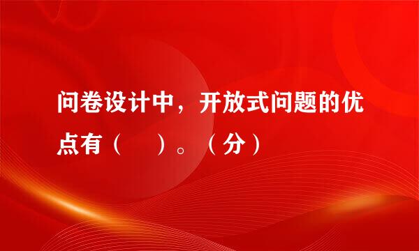 问卷设计中，开放式问题的优点有（ ）。（分）