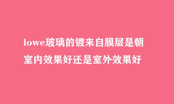 lowe玻璃的镀来自膜层是朝室内效果好还是室外效果好