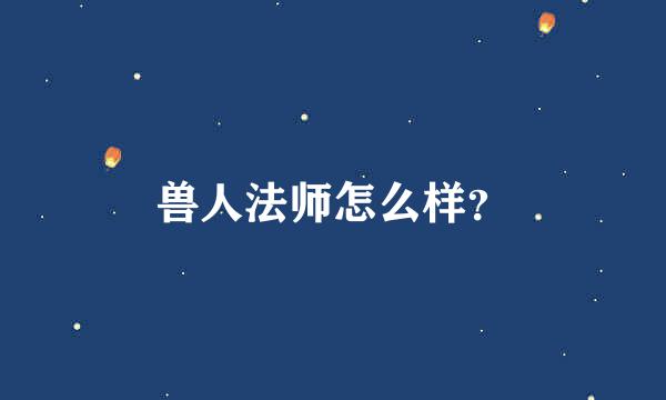 兽人法师怎么样？