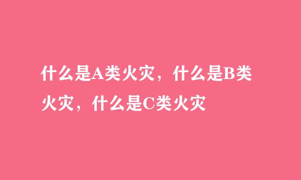 什么是A类火灾，什么是B类火灾，什么是C类火灾